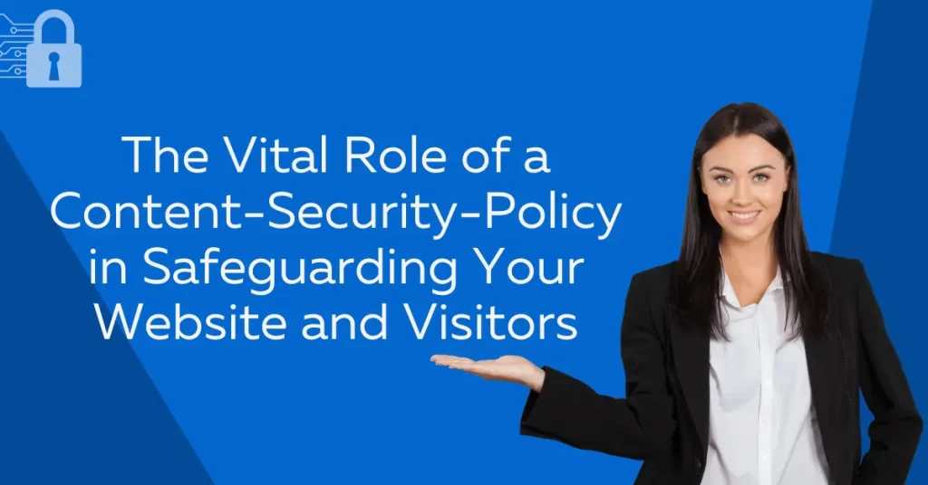 The Vital Role of a Content-Security-Policy in Safeguarding Your Website and Visitors
